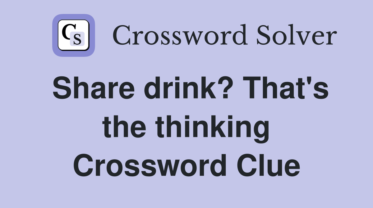 Share drink? That's the thinking Crossword Clue