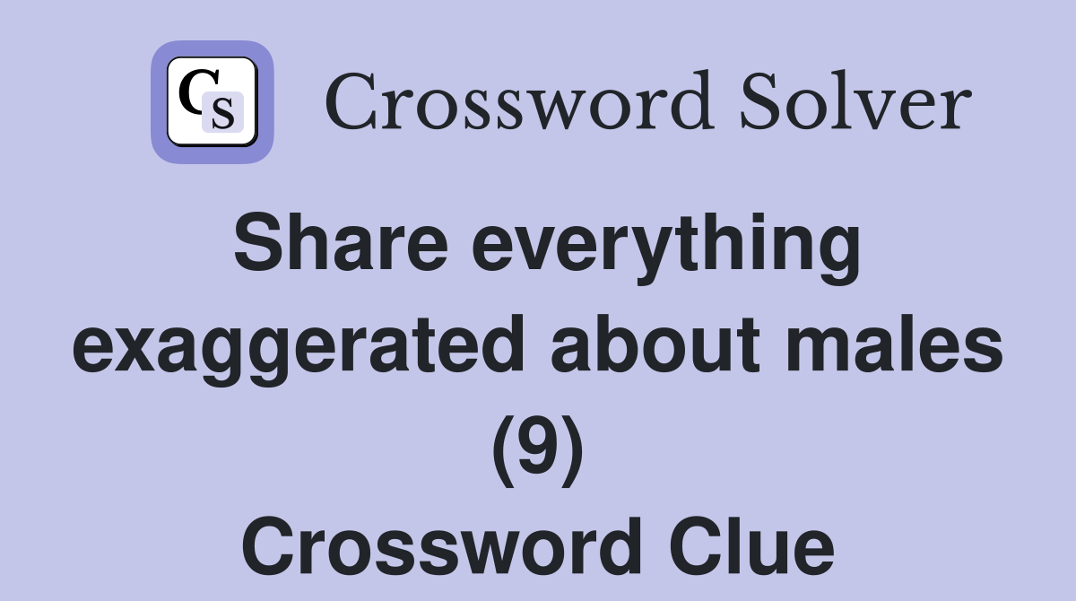 Share everything exaggerated about males (9) Crossword Clue