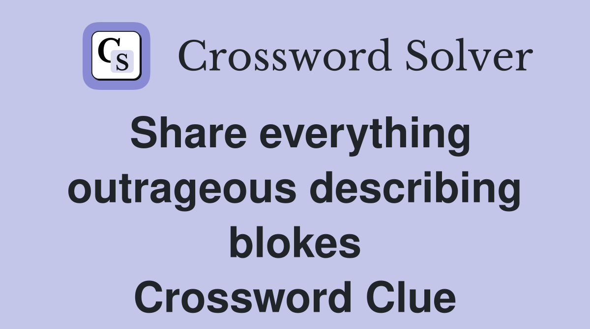 Share everything outrageous describing blokes Crossword Clue
