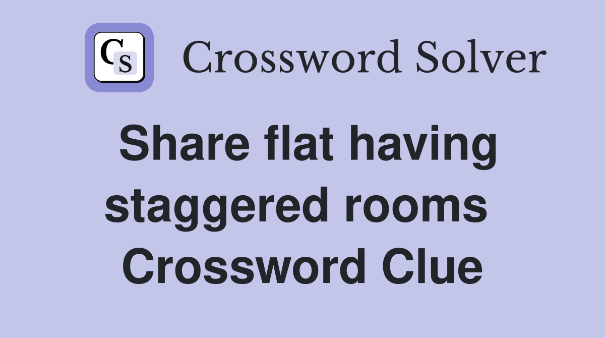 Share flat having staggered rooms  Crossword Clue
