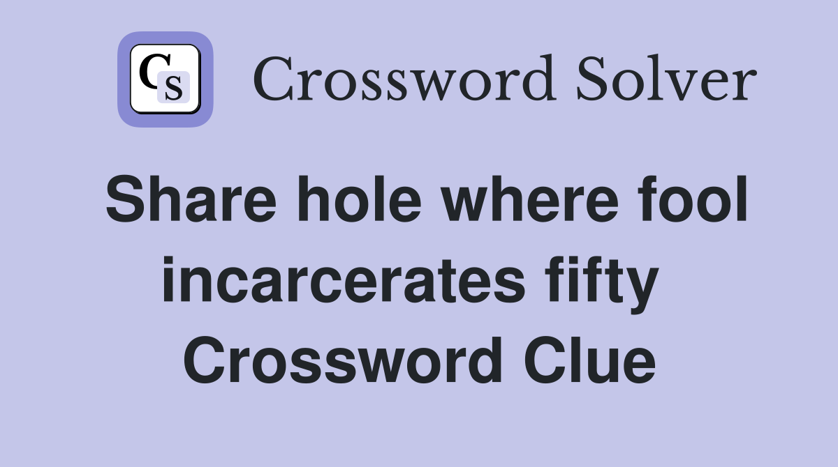 Share hole where fool incarcerates fifty  Crossword Clue