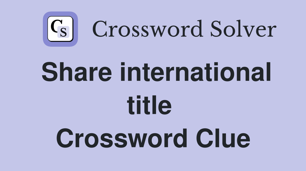 Share international title  Crossword Clue