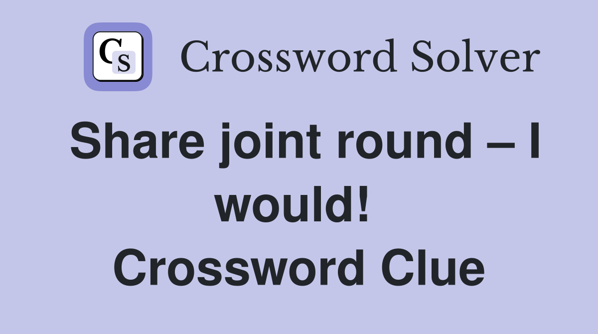 Share joint round – I would!  Crossword Clue