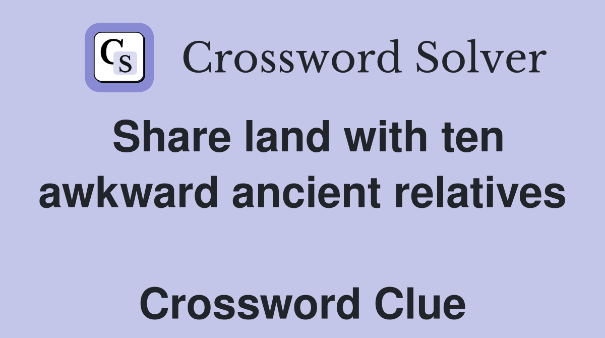 Share land with ten awkward ancient relatives  Crossword Clue