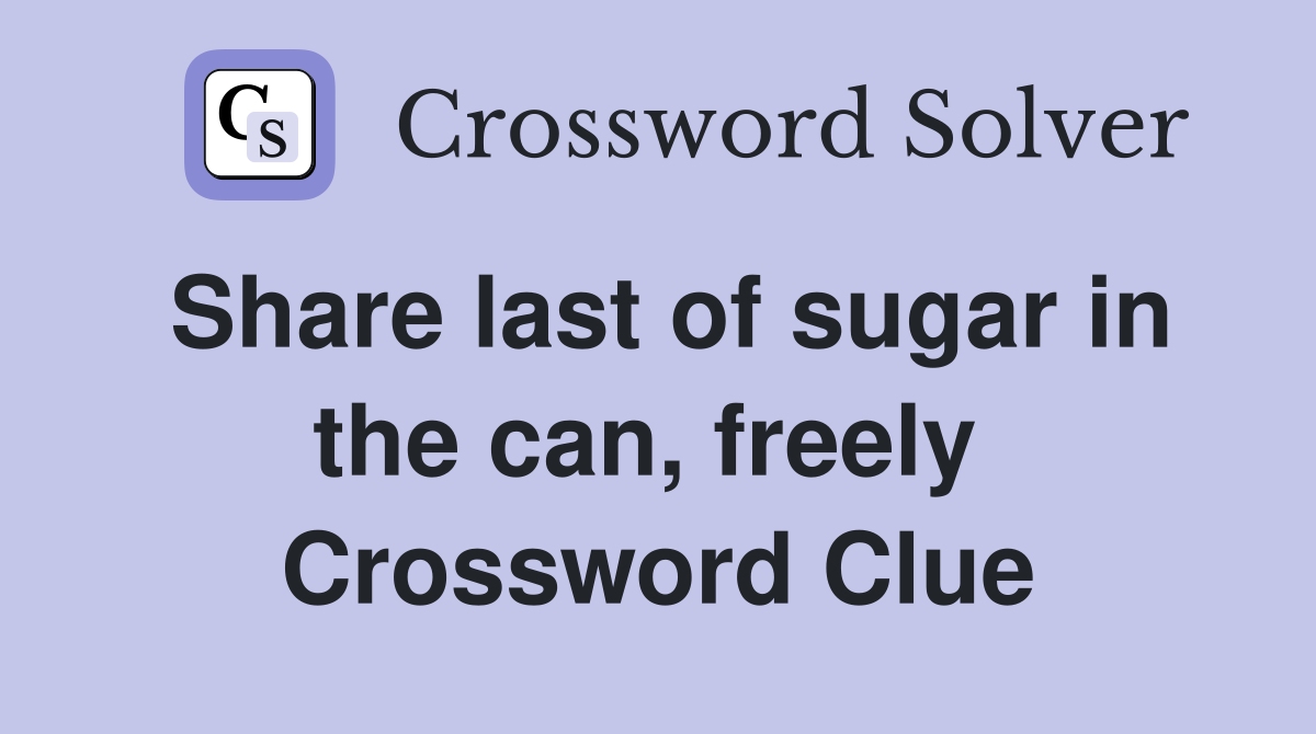 Share last of sugar in the can, freely  Crossword Clue