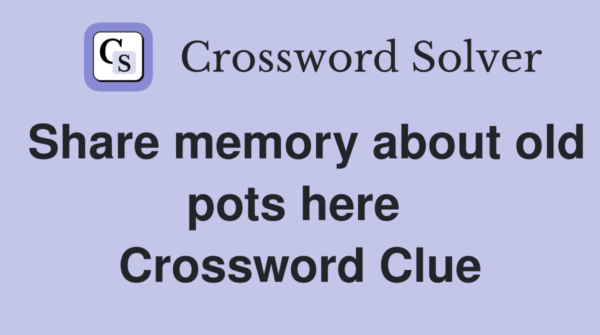 Share memory about old pots here  Crossword Clue