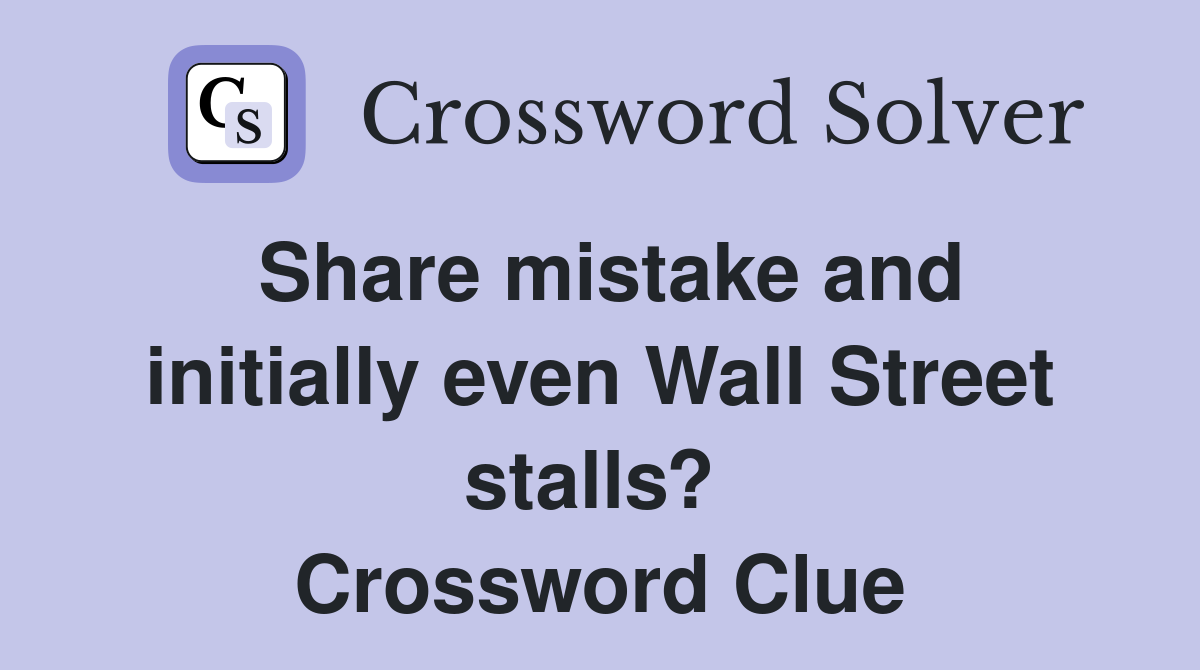 Share mistake and initially even Wall Street stalls?  Crossword Clue