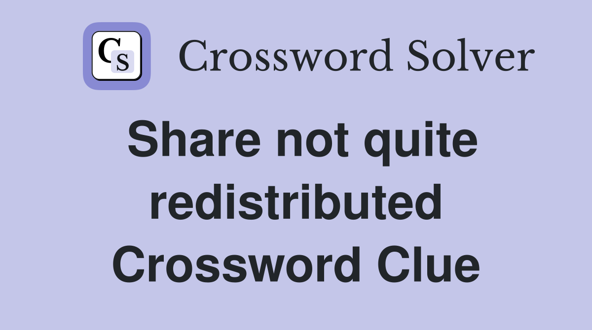 Share not quite redistributed Crossword Clue