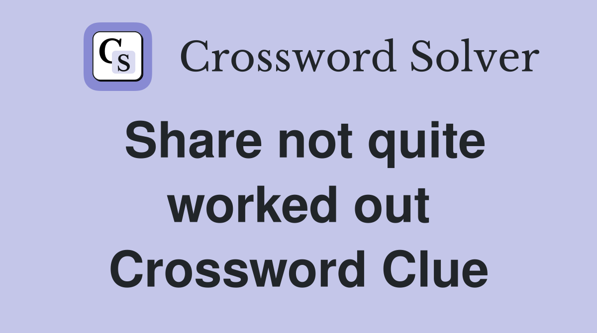Share not quite worked out Crossword Clue