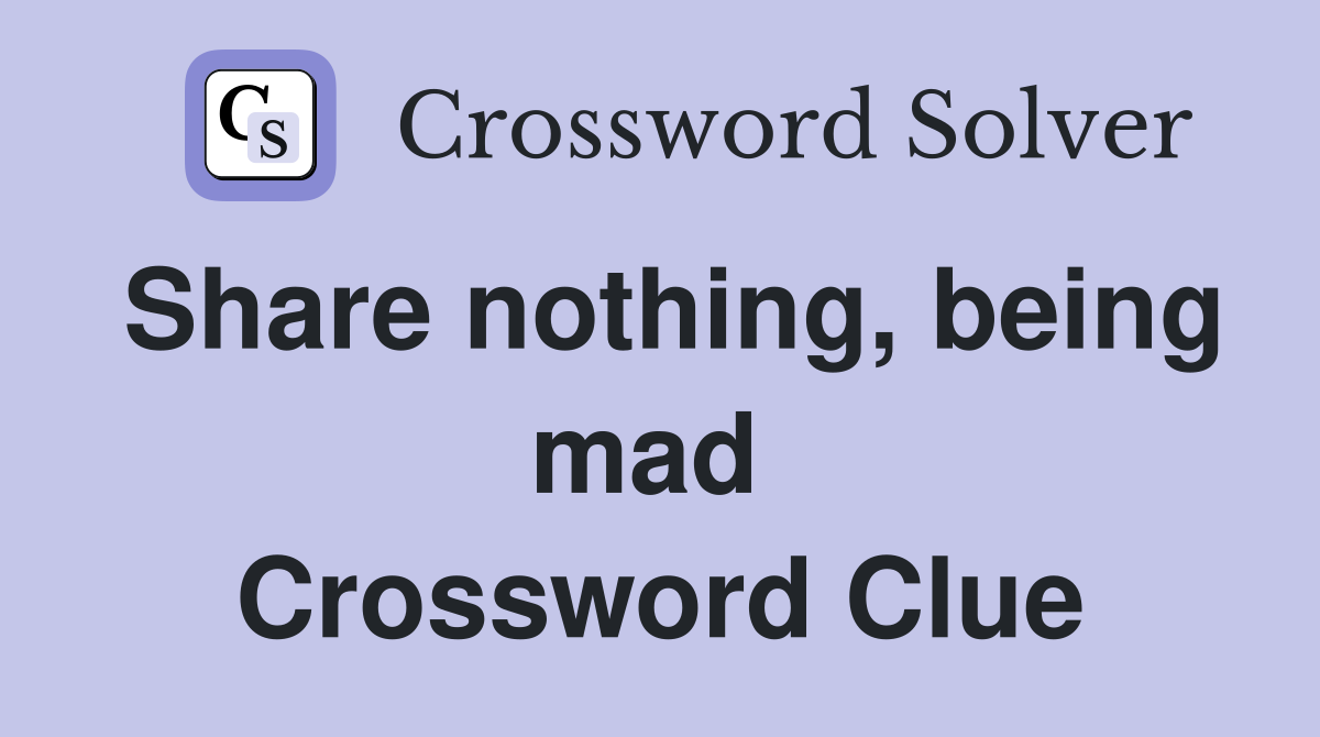 Share nothing, being mad  Crossword Clue