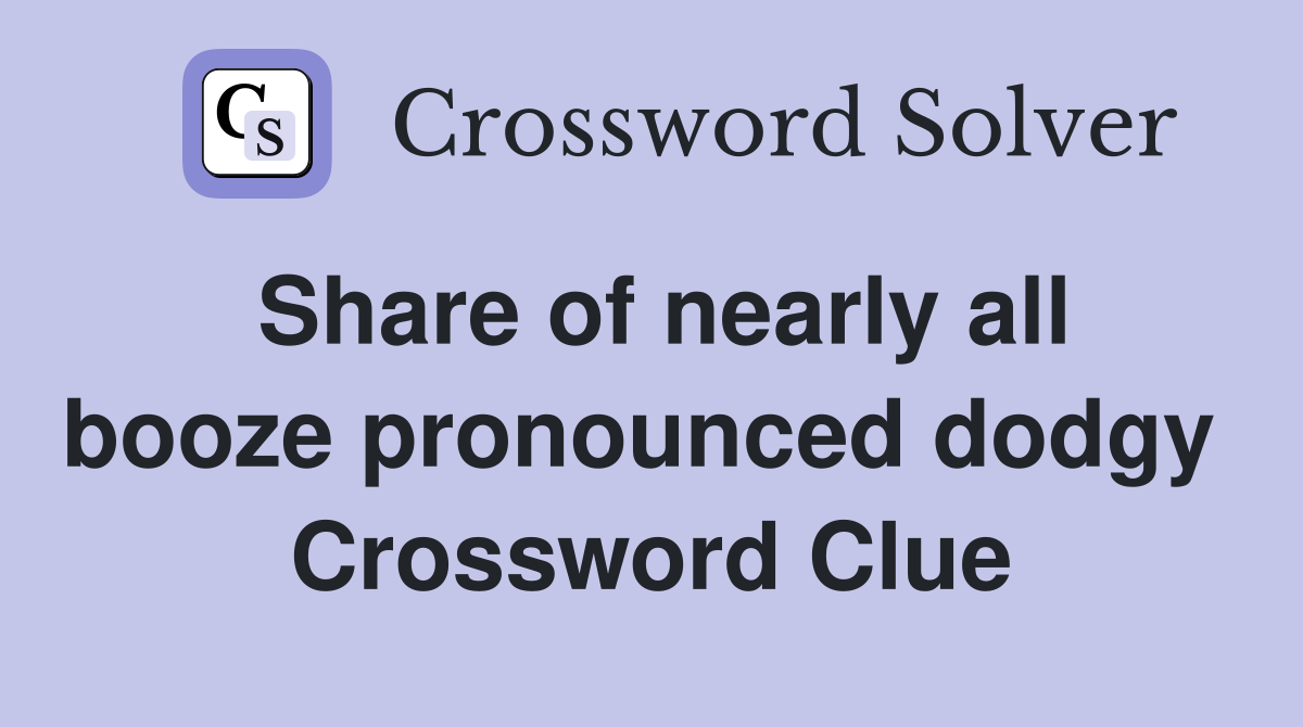 Share of nearly all booze pronounced dodgy  Crossword Clue