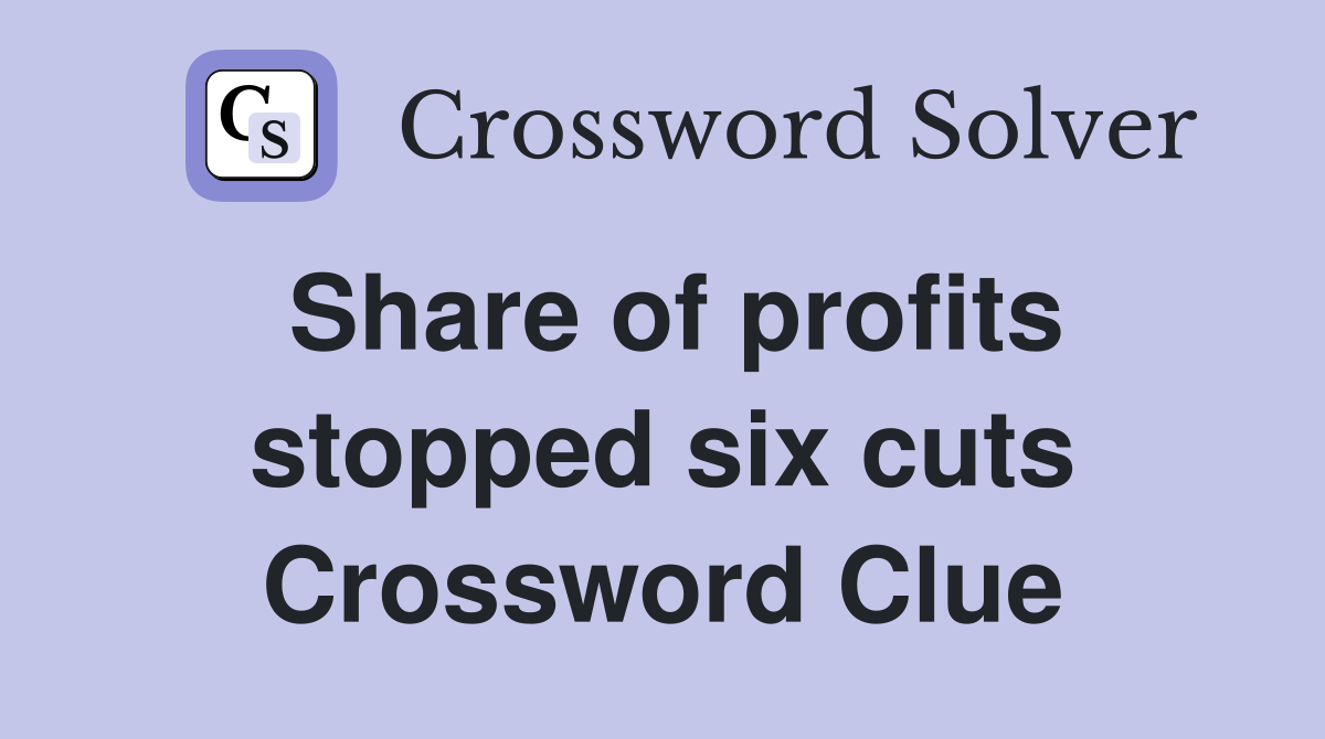 Share of profits stopped six cuts Crossword Clue