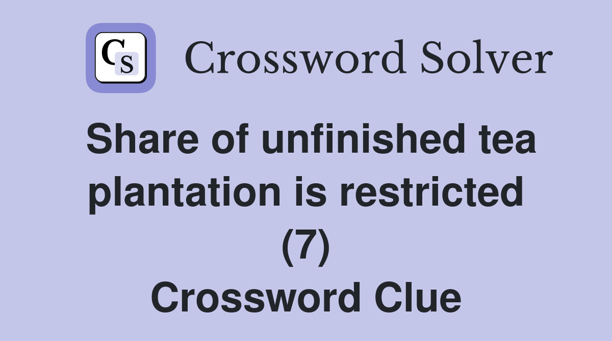 Share of unfinished tea plantation is restricted (7) Crossword Clue
