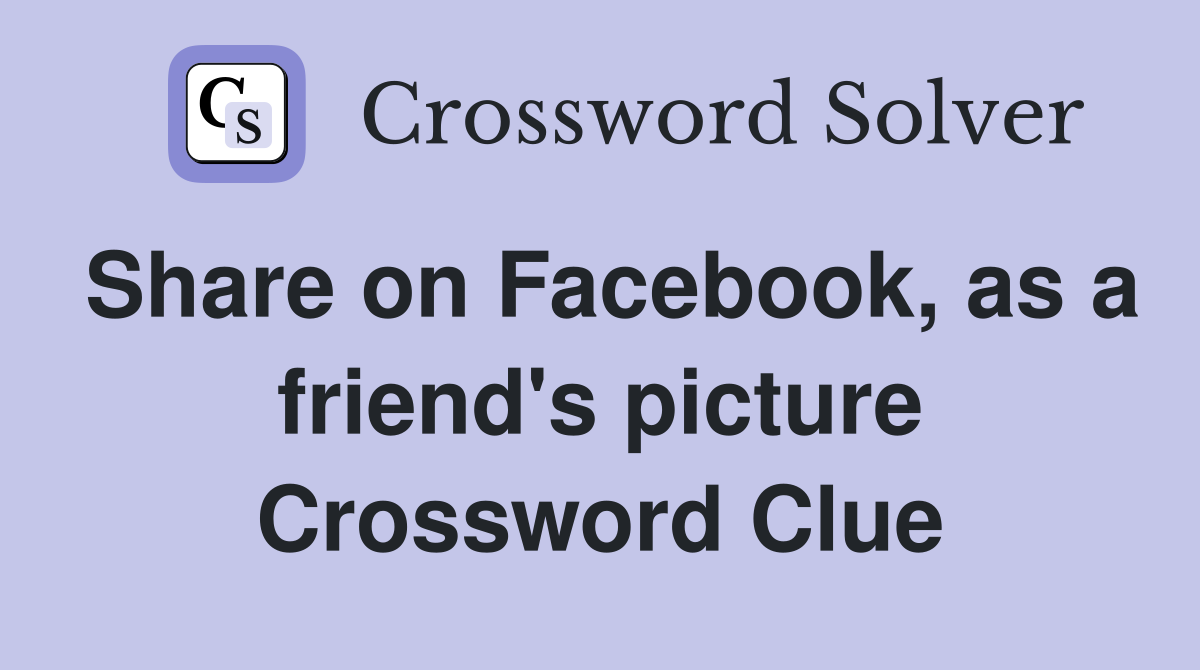Share on Facebook, as a friend's picture Crossword Clue