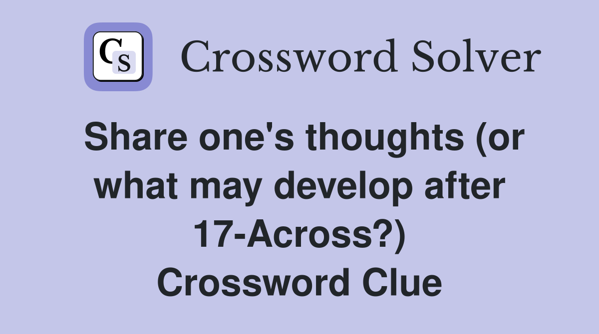 Share one's thoughts (or what may develop after 17-Across?) Crossword Clue