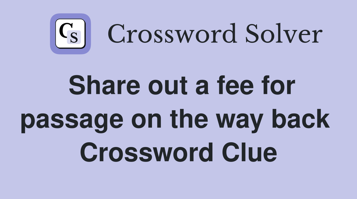 Share out a fee for passage on the way back  Crossword Clue