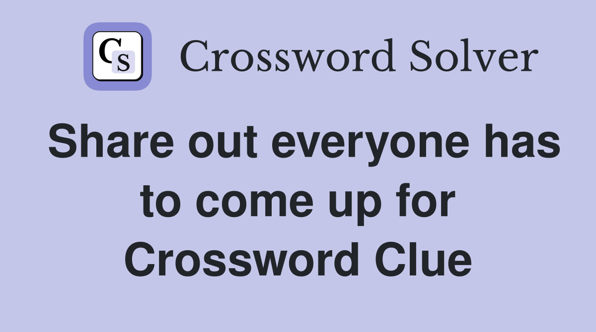Share out everyone has to come up for Crossword Clue