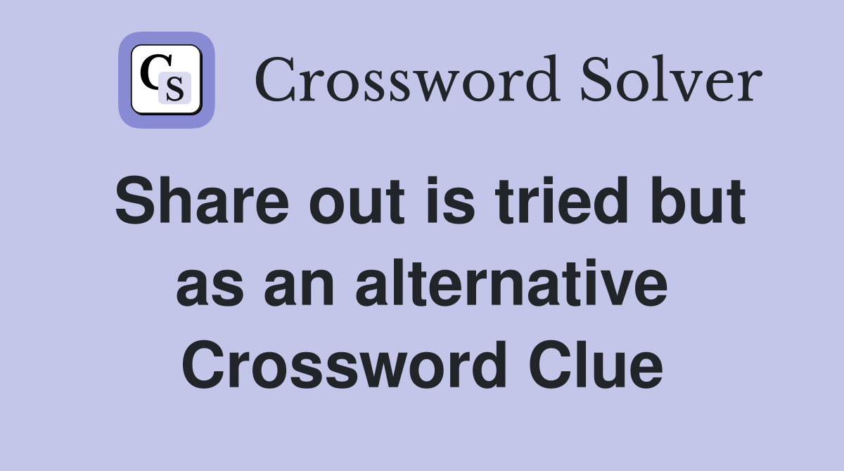 Share out is tried but as an alternative Crossword Clue