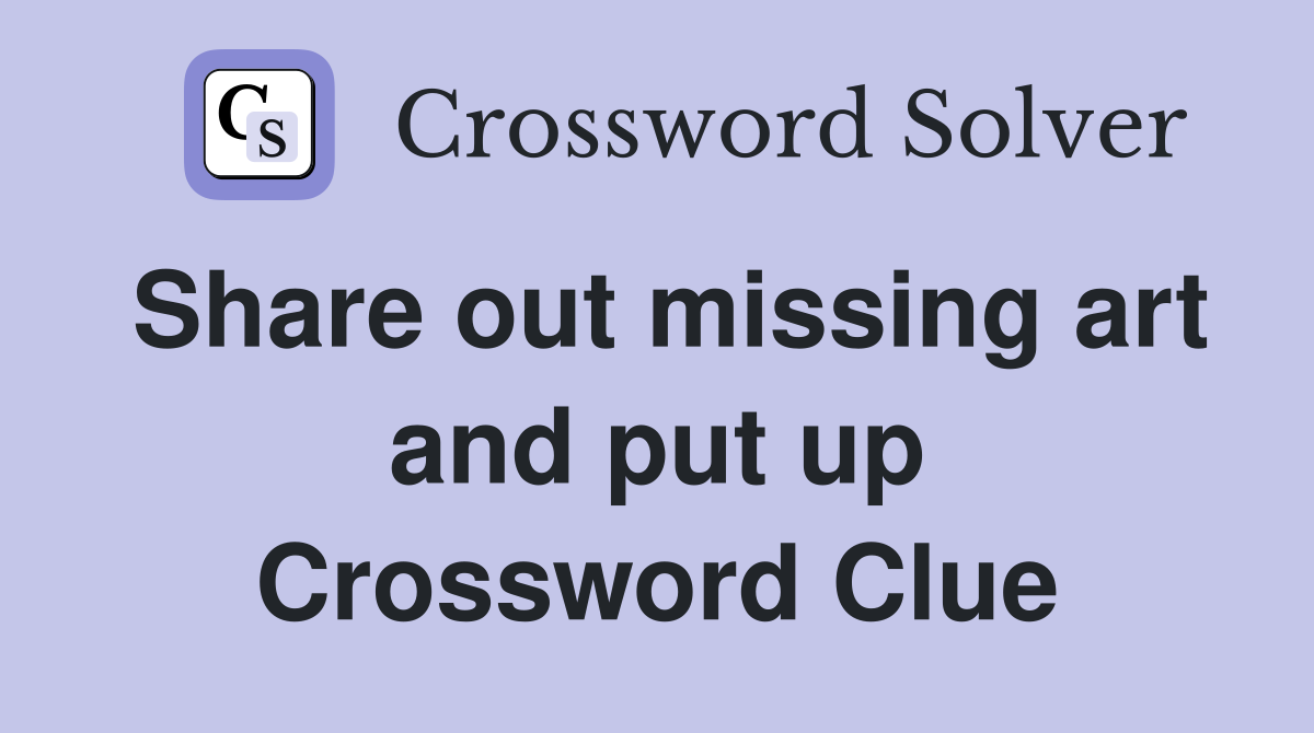 Share out missing art and put up Crossword Clue