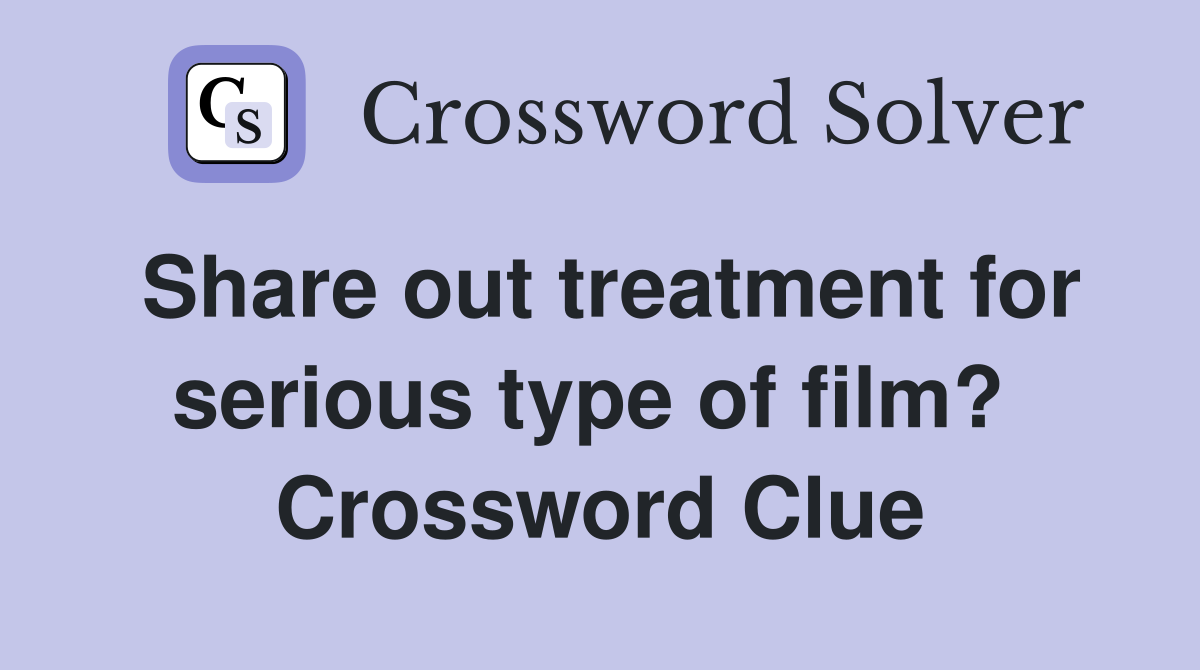 Share out treatment for serious type of film?  Crossword Clue