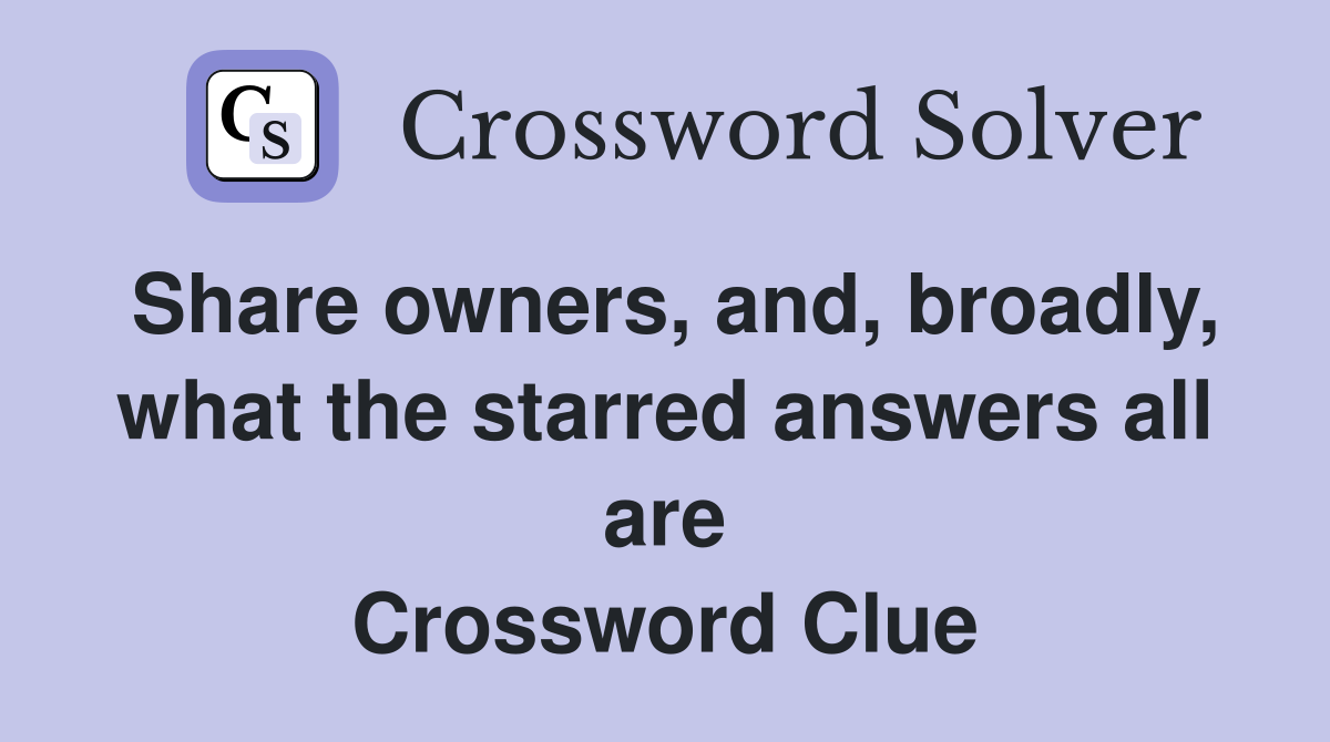 Share owners, and, broadly, what the starred answers all are Crossword Clue