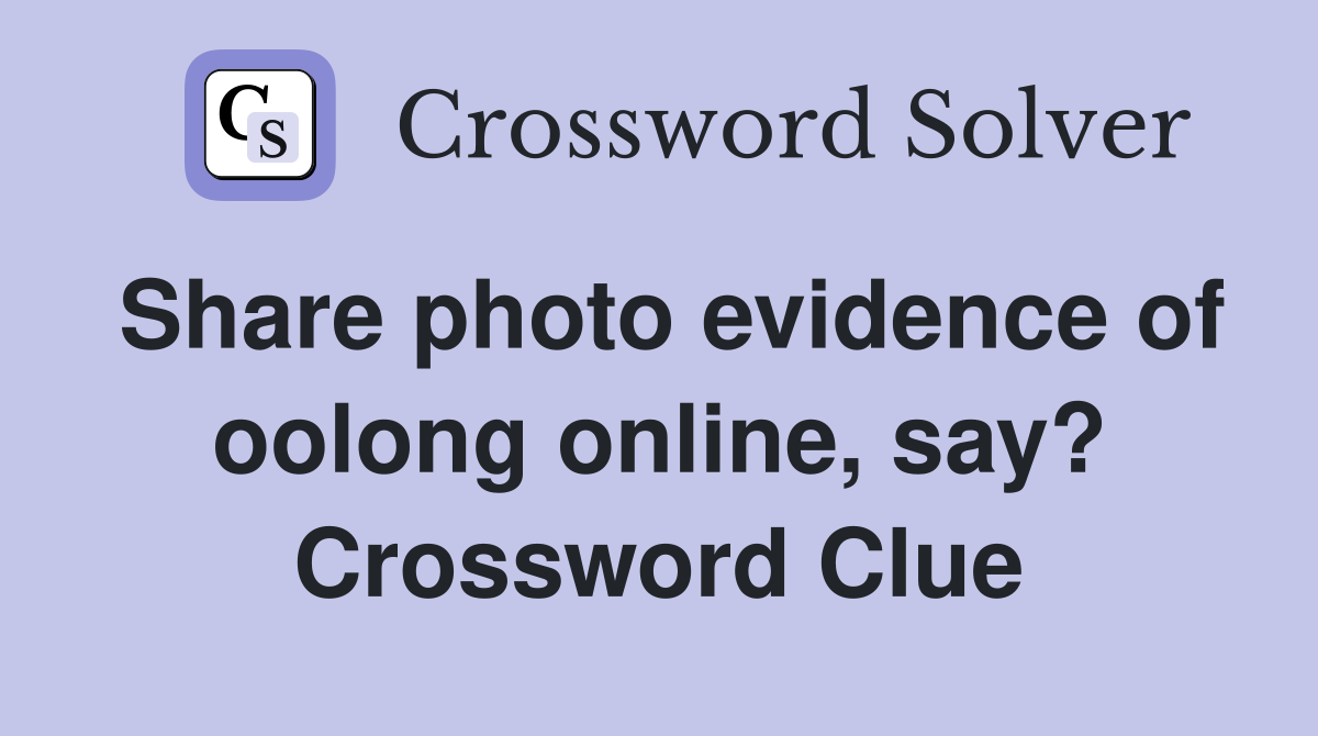Share photo evidence of oolong online, say? Crossword Clue