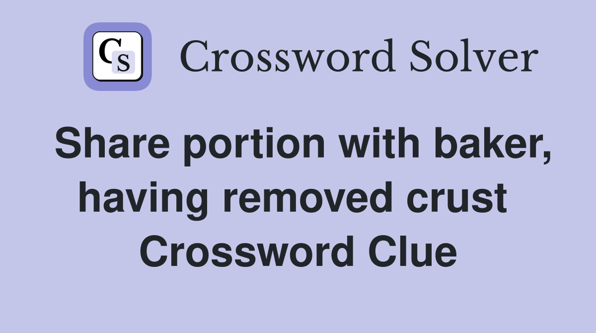 Share portion with baker, having removed crust  Crossword Clue