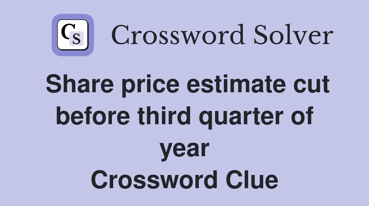 Share price estimate cut before third quarter of year Crossword Clue