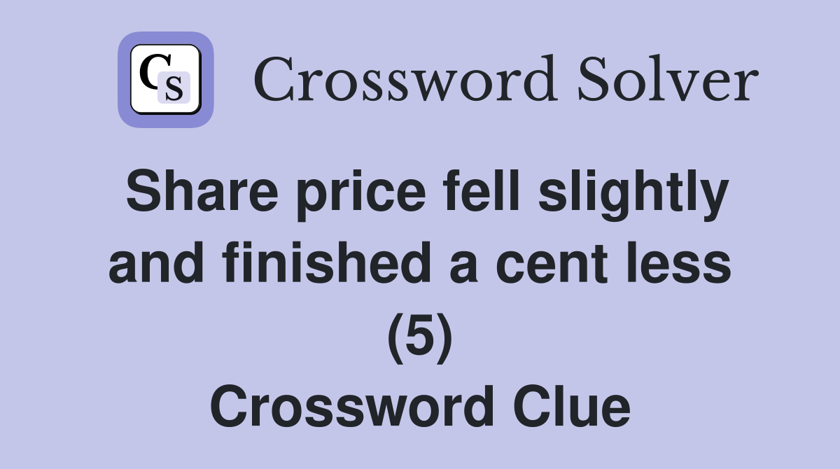 Share price fell slightly and finished a cent less (5) Crossword Clue