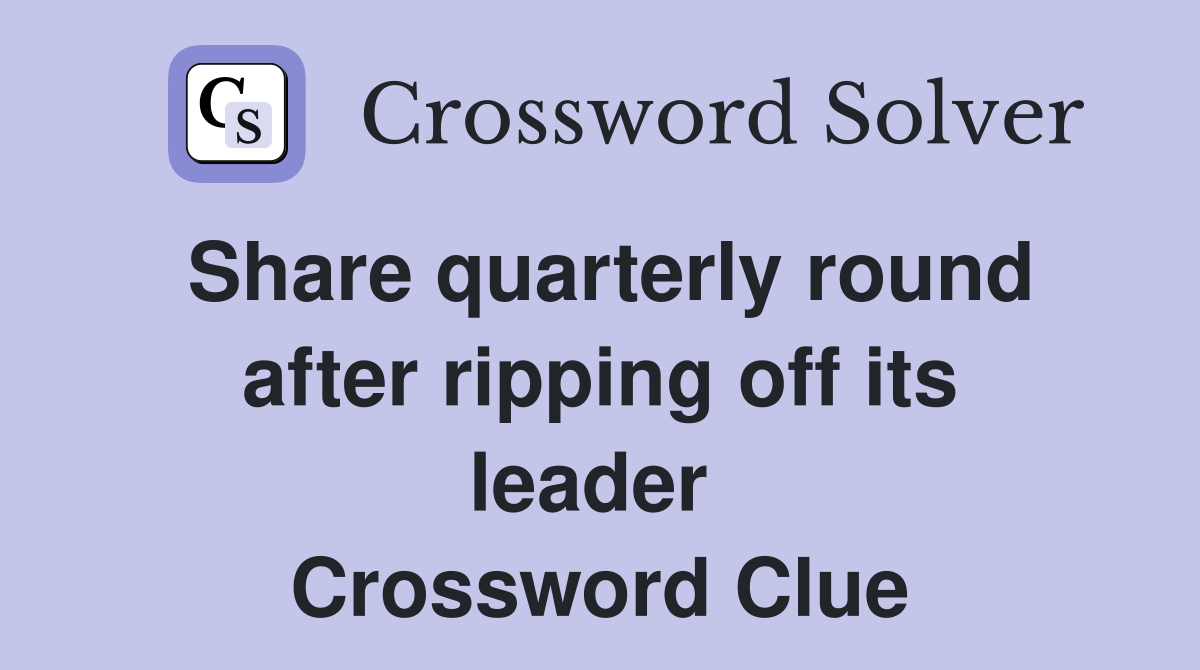 Share quarterly round after ripping off its leader  Crossword Clue