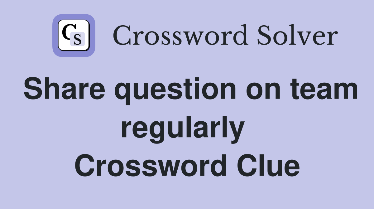 Share question on team regularly  Crossword Clue