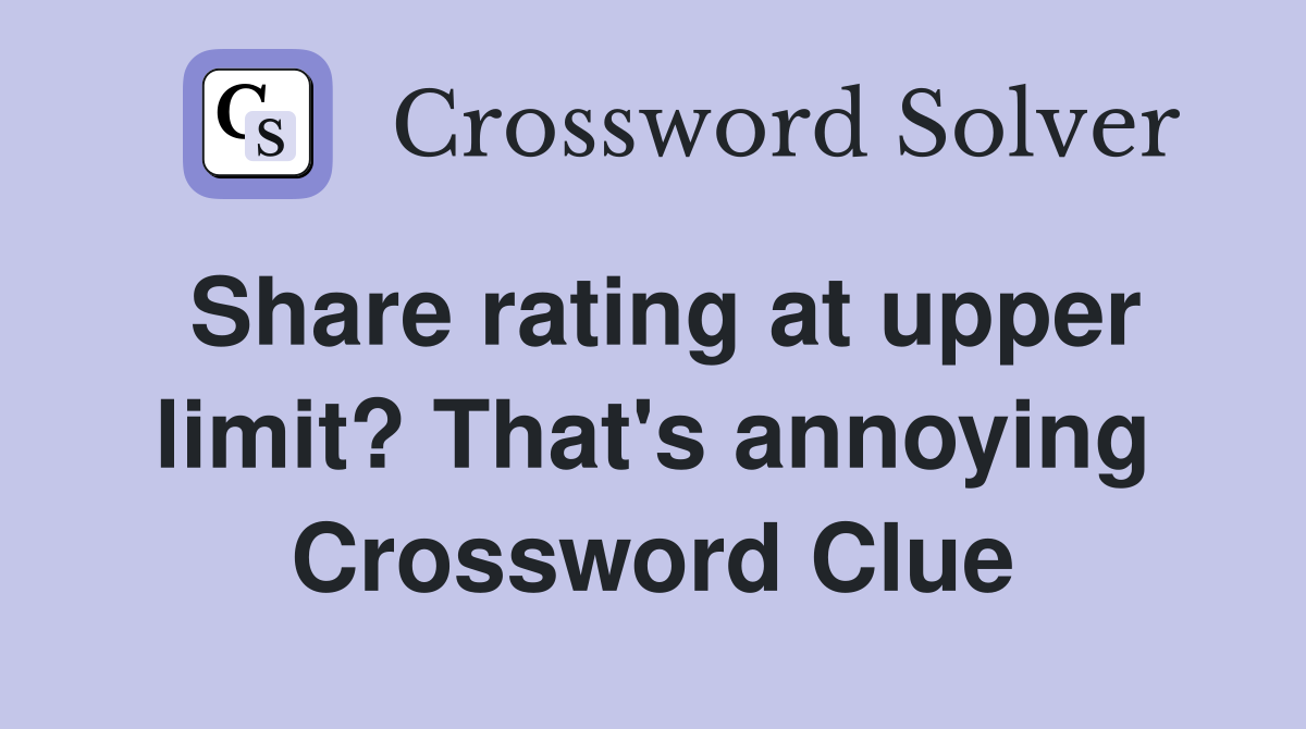 Share rating at upper limit? That's annoying Crossword Clue
