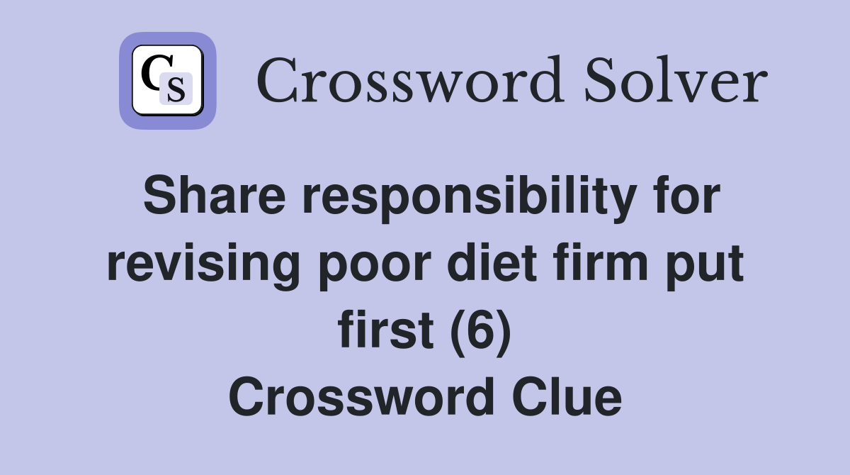 Share responsibility for revising poor diet firm put first (6) Crossword Clue