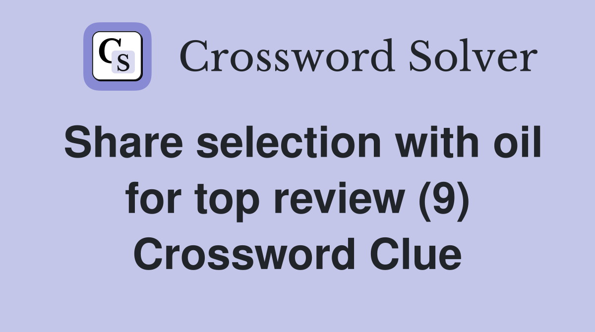 Share selection with oil for top review (9) Crossword Clue