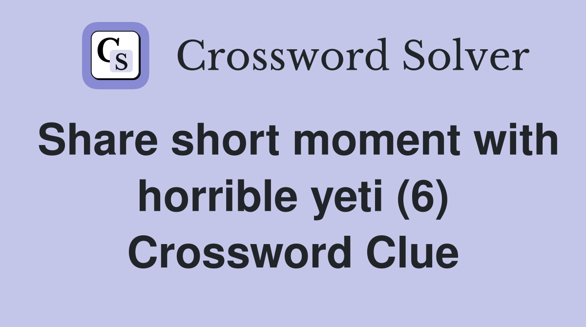 Share short moment with horrible yeti (6) Crossword Clue
