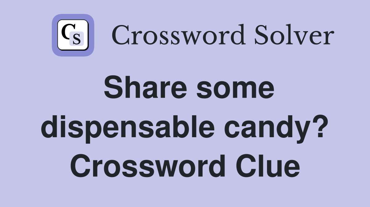 Share some dispensable candy? Crossword Clue