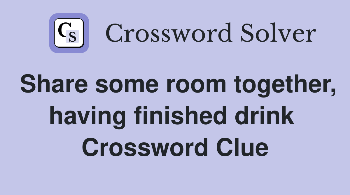 Share some room together, having finished drink  Crossword Clue