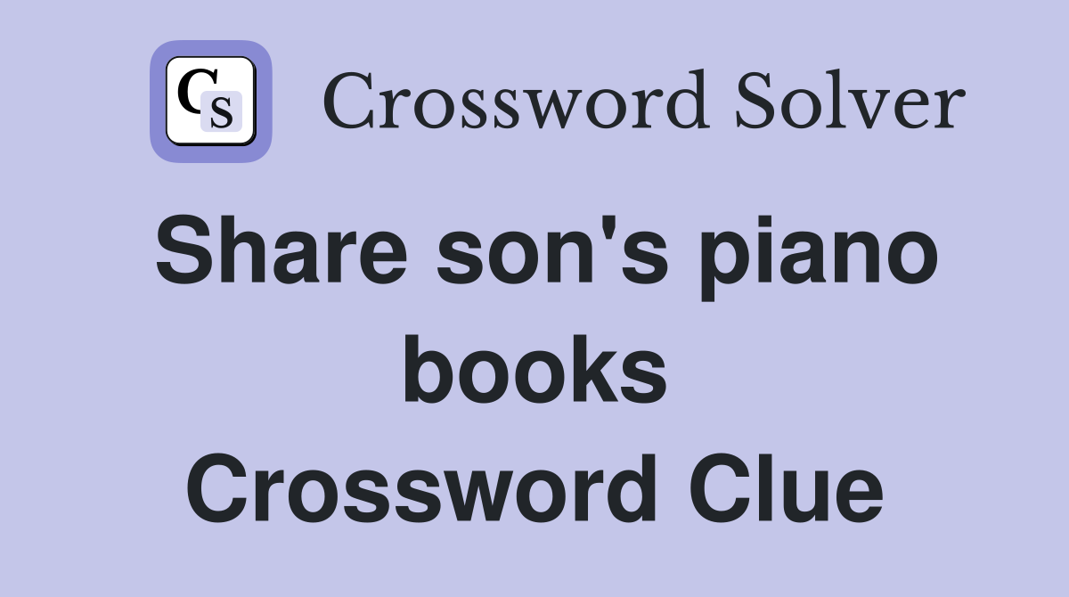 Share son's piano books Crossword Clue