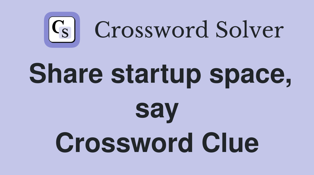 Share startup space, say Crossword Clue