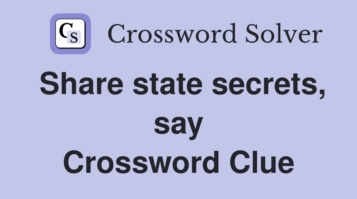 Share state secrets, say Crossword Clue