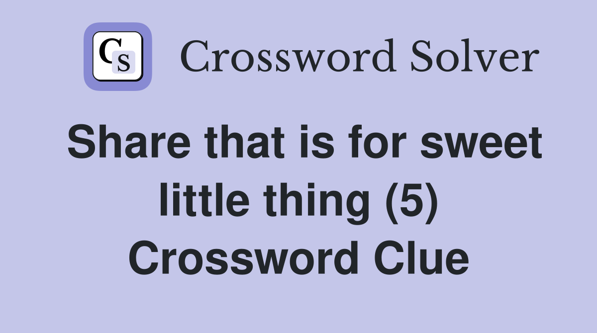 Share that is for sweet little thing (5) Crossword Clue
