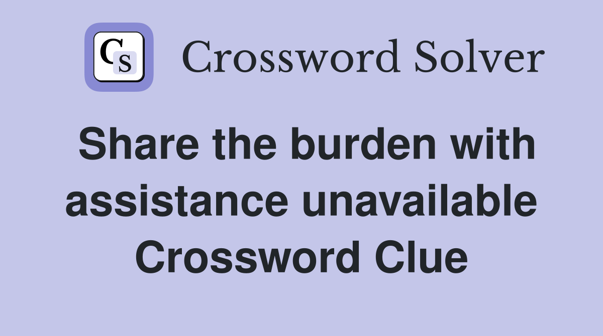 Share the burden with assistance unavailable Crossword Clue