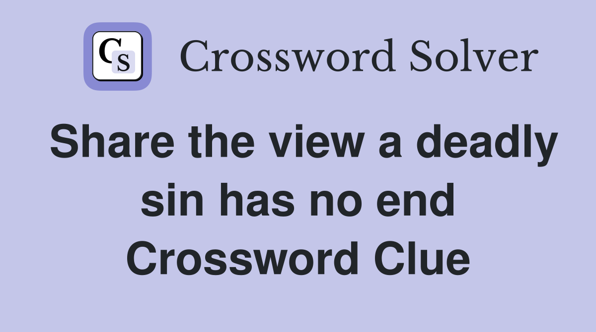 Share the view a deadly sin has no end Crossword Clue