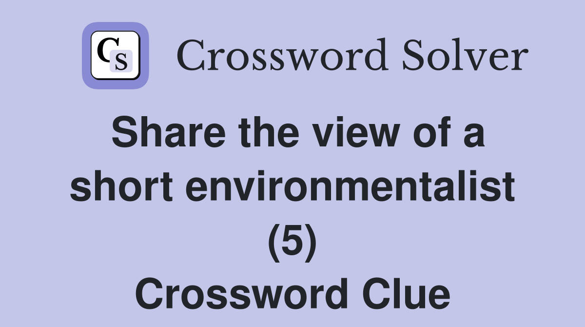 Share the view of a short environmentalist (5) Crossword Clue