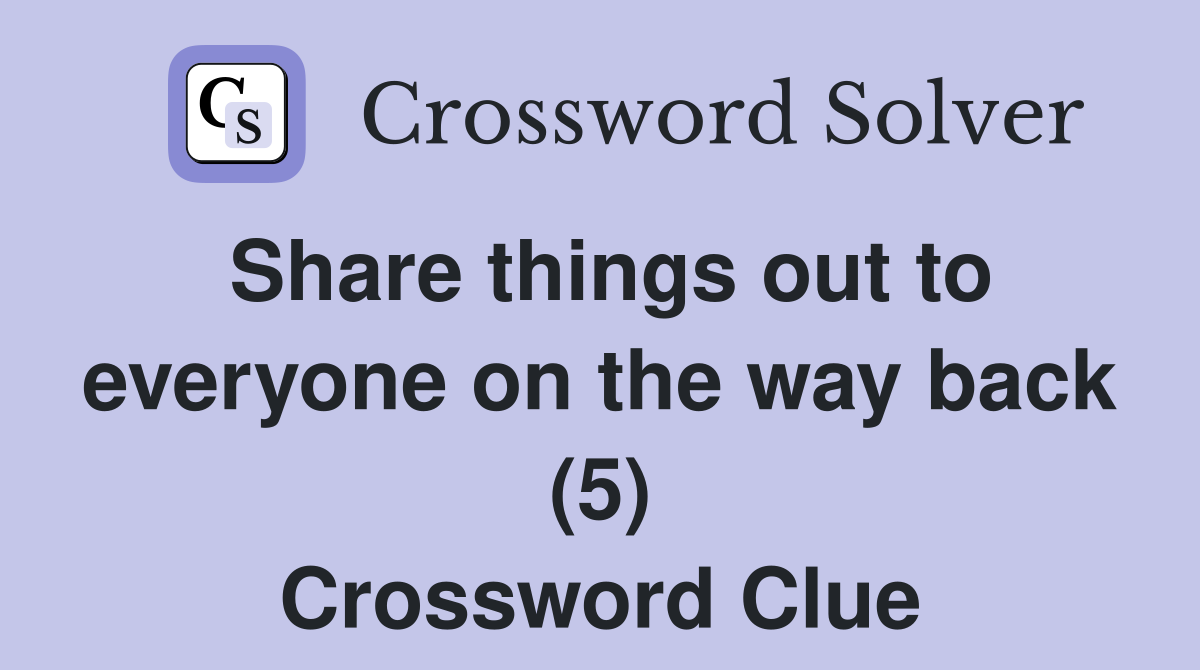 Share things out to everyone on the way back (5) Crossword Clue