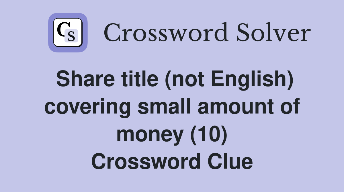 Share title (not English) covering small amount of money (10) Crossword Clue