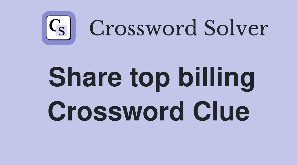 Share top billing Crossword Clue