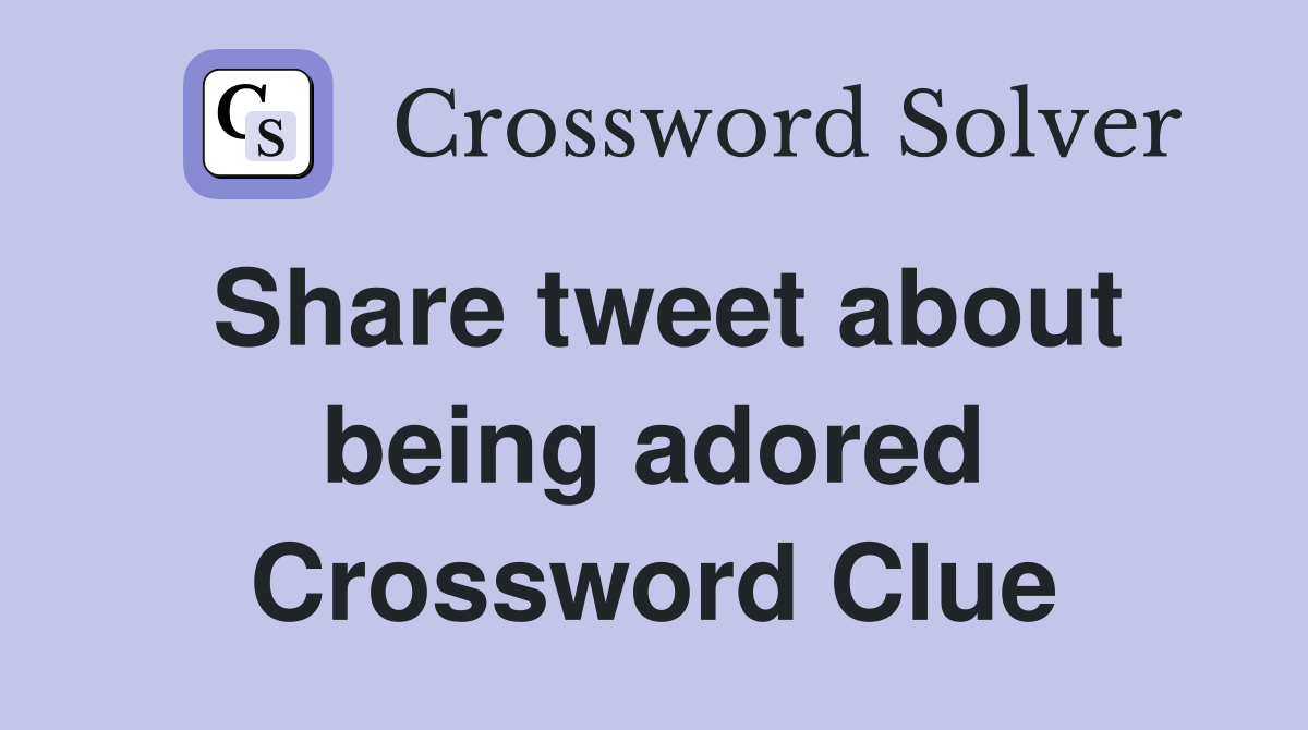 Share tweet about being adored Crossword Clue