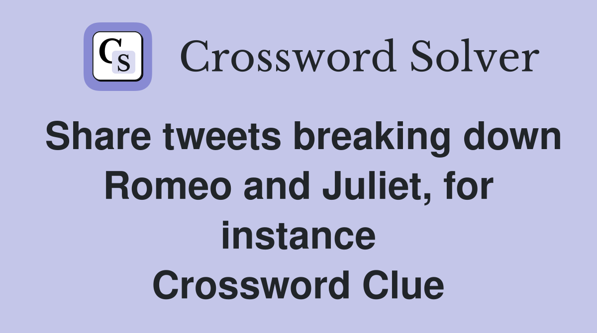 Share tweets breaking down Romeo and Juliet, for instance Crossword Clue