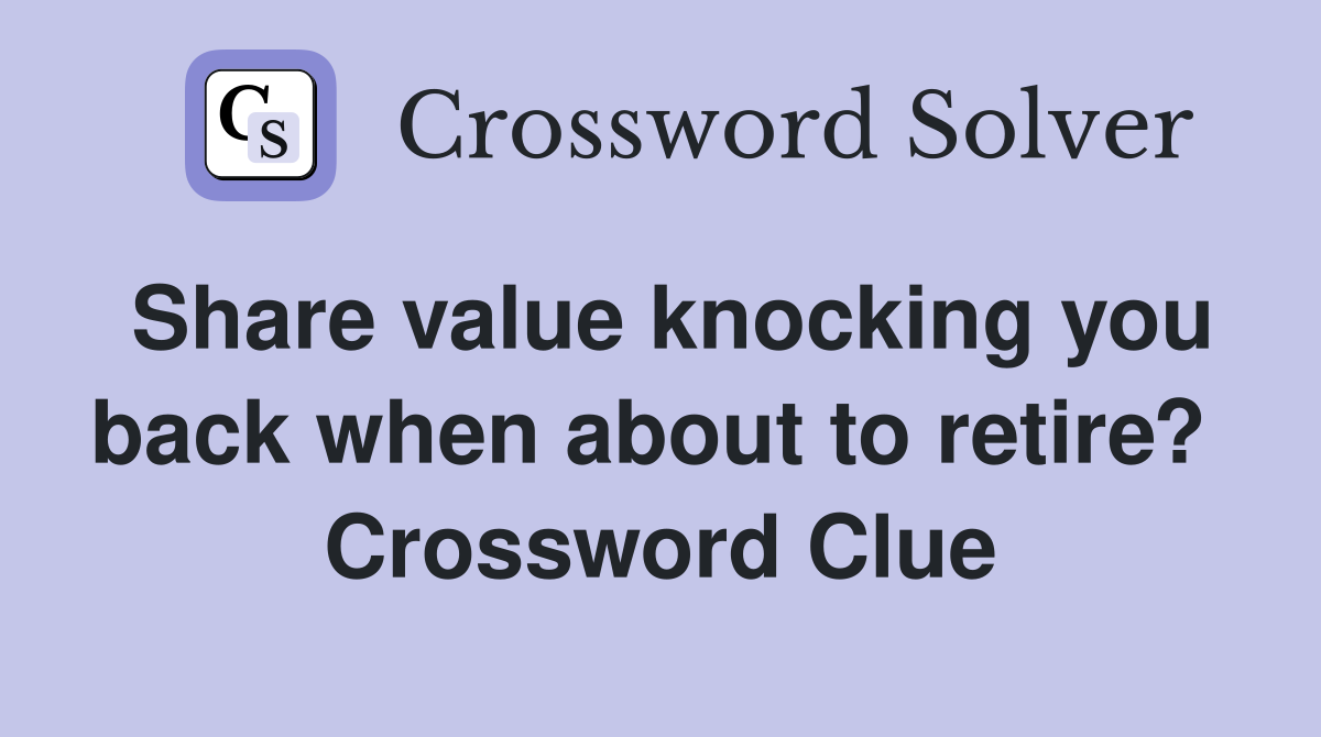 Share value knocking you back when about to retire?  Crossword Clue